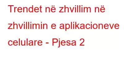 Trendet në zhvillim në zhvillimin e aplikacioneve celulare - Pjesa 2