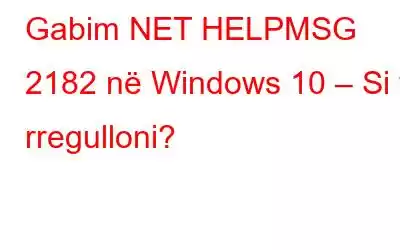 Gabim NET HELPMSG 2182 në Windows 10 – Si ta rregulloni?