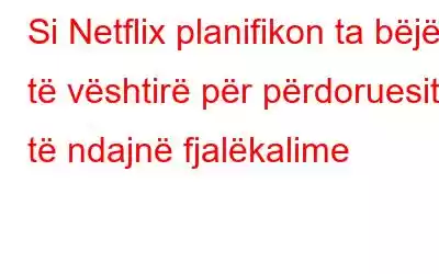 Si Netflix planifikon ta bëjë të vështirë për përdoruesit të ndajnë fjalëkalime