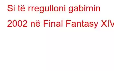 Si të rregulloni gabimin 2002 në Final Fantasy XIV