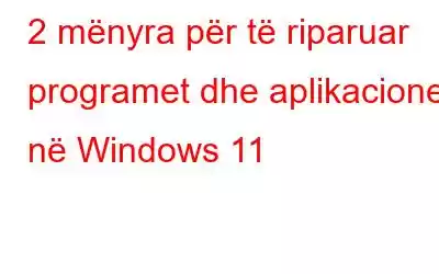 2 mënyra për të riparuar programet dhe aplikacionet në Windows 11