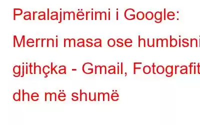 Paralajmërimi i Google: Merrni masa ose humbisni gjithçka - Gmail, Fotografitë dhe më shumë