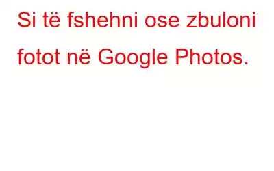 Si të fshehni ose zbuloni fotot në Google Photos.