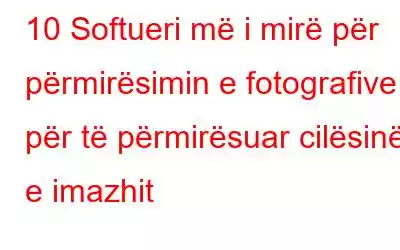 10 Softueri më i mirë për përmirësimin e fotografive për të përmirësuar cilësinë e imazhit