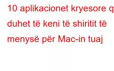 10 aplikacionet kryesore që duhet të keni të shiritit të menysë për Mac-in tuaj