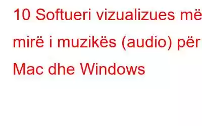 10 Softueri vizualizues më i mirë i muzikës (audio) për Mac dhe Windows